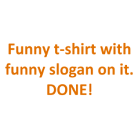 Funny t-shirt with funny slogan on it. DONE! Shirt