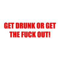 GET DRUNK OR GET THE FUCK OUT! Shirt