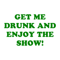 GET ME DRUNK AND ENJOY THE SHOW! Shirt