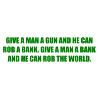 GIVE A MAN A GUN AND HE CAN ROB A BANK. GIVE A MAN A BANK AND HE CAN ROB THE WORLD. Shirt