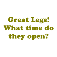Great Legs! What time do they open? Shirt