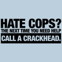 Hate Cops? Next Time You're In Trouble Call a Crackhead T-Shirt