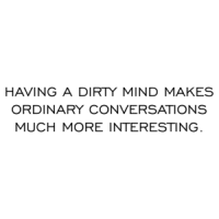 HAVING A DIRTY MIND MAKES ORDINARY CONVERSATIONS MUCH MORE INTERESTING. Shirt