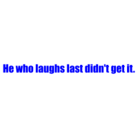 He who laughs last didn't get it. Shirt
