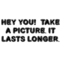 HEY YOU!  TAKE A PICTURE. IT LASTS LONGER. Shirt