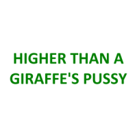 HIGHER THAN A GIRAFFE'S PUSSY Shirt