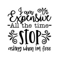 I am Expensive All The Time Stop Asking When I'm Free T-Shirt