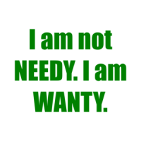 I am not NEEDY. I am WANTY. Shirt