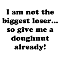 I am not the biggest loser... so give me a doughnut already! Shirt