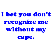 I bet you don't recognize me without my cape. Shirt