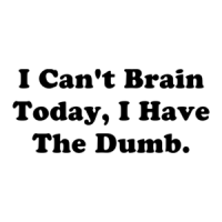 I Can't Brain Today, I Have The Dumb. Shirt