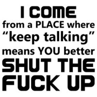 I Come From a Place Where Keep Talking Means Shut The Fuck Up Shirt