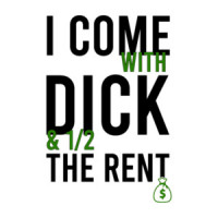 I come with dick and 1/2 the rent - funny t-shirt