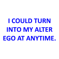 I COULD TURN INTO MY ALTER EGO AT ANYTIME. Shirt
