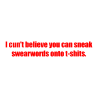 I cun't believe you can sneak swearwords onto t-shits. Shirt