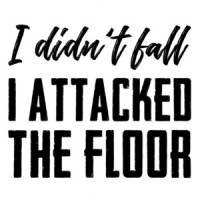 I didn't fall - I attacked the floor - funny t-shirt