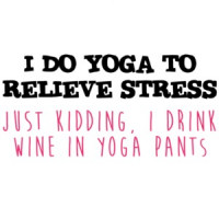 I do yoga to relieve stress Just Kidding, I drink wine in yoga pants - funny yoga t-shirt. wine shirt