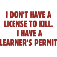 I Don't Have A License To Kill. I Have A Learner's Permit T-shirt