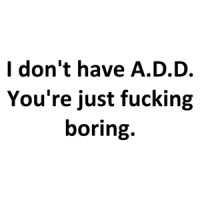 I don't have A.D.D. You're just fucking boring. Shirt