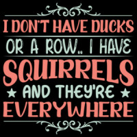 I don't have ducks or a row. I have squirrels and they're everywhere. Funny sarcastic t-shirt