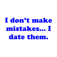 I don't make mistakes... I date them. Shirt