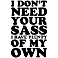 I don't need your sass I have plenty of my own t-shirt