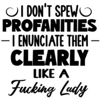 I don't spew profanities I enunciate them clearly like a fucking lady - funny ladies t-shirt