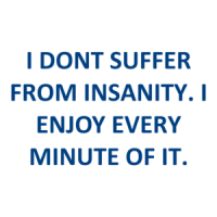 I DONT SUFFER FROM INSANITY. I ENJOY EVERY MINUTE OF IT. Shirt