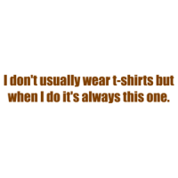 I don't usually wear t-shirts but when I do it's always this one. Shirt