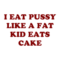 I EAT PUSSY LIKE A FAT KID EATS CAKE Shirt