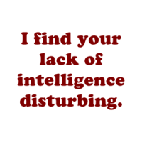I find your lack of intelligence disturbing. Shirt