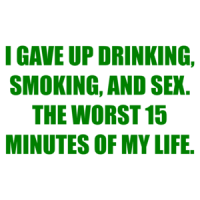 I GAVE UP DRINKING, SMOKING, AND SEX. THE WORST 15 MINUTES OF MY LIFE. Shirt