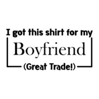 I Got This Shirt For My Boyfriend (Great Trade!) T-Shirt