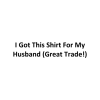 I Got This Shirt For My Husband (Great Trade!) T-Shirt