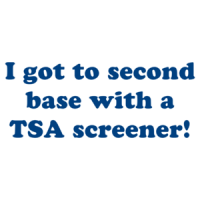 I got to second base with a TSA screener! Shirt