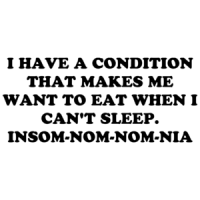 I Have A Condition That Makes Me Want To Eat When I Can't Sleep. Insom-nom-nom-nia Shirt