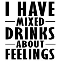 I have mixed drinks about feelings - funny drinking t-shirt