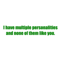 I have multiple personalities and none of them like you. Shirt