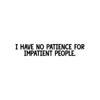I have NO patience for impatient people. Shirt