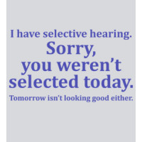 I have selective hearing. Sorry, you weren't selected today. Tomorrow isn’t looking good either. Funny Sarcastic T-Shirt