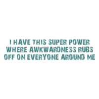 I HAVE THIS SUPER POWER WHERE AWKWARDNESS RUBS OFF ON EVERYONE AROUND ME Shirt