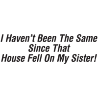 I Haven't Been The Same Since That House Fell On My Sister T-shirt