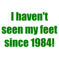 I haven't seen my feet since 1984! Shirt