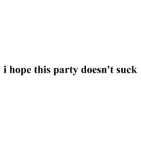 i hope this party doesn't suck Shirt