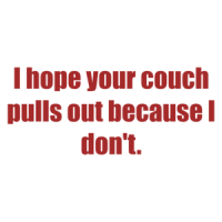 I hope your couch pulls out because I don't. Shirt