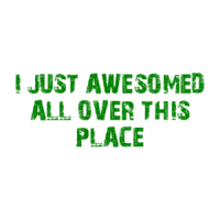 I JUST AWESOMED ALL OVER THIS PLACE Shirt