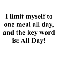 I limit myself to one meal all day, and the key word is: All Day! Shirt