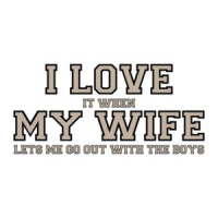 I love it when my wife lets me go out with the boys - Funny T-Shirt