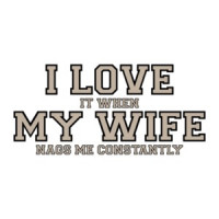 I love it when my wife nags me constantly - Funny T-Shirt
