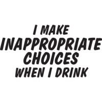 I Make Inappropriate Choices When I Drink T-shirt